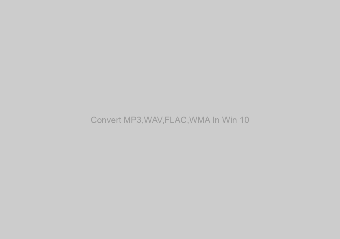 Convert MP3,WAV,FLAC,WMA In Win 10